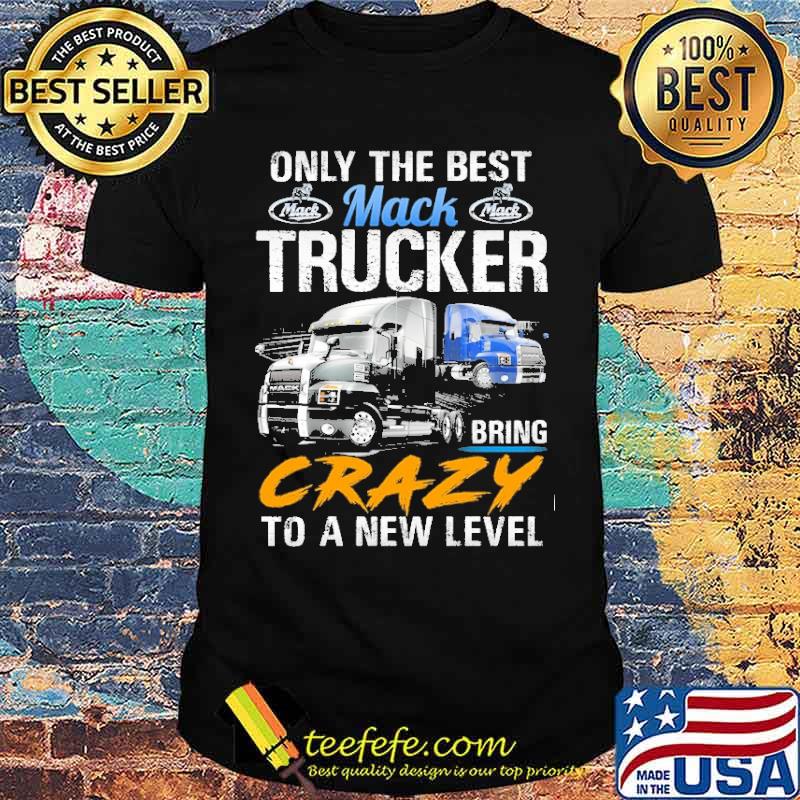 Only The Best Trucker Bring Crazy to a New Level Mack s Unisex Only The Best Trucker Bring Crazy to a New Level Mack s Unisex