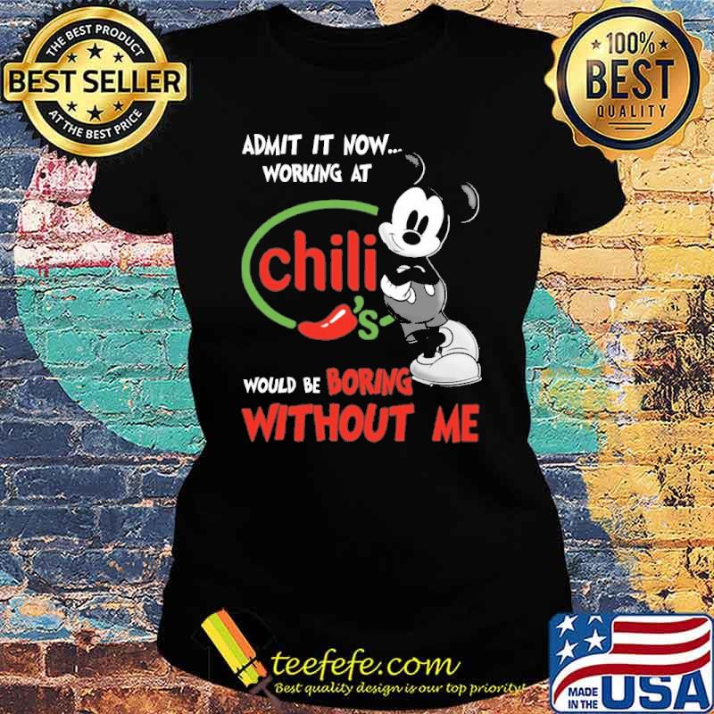 Original admit it now workign at Chili's would be boring without me Mickey s Ladies tee Original admit it now workign at Chili's would be boring without me Mickey s Ladies tee