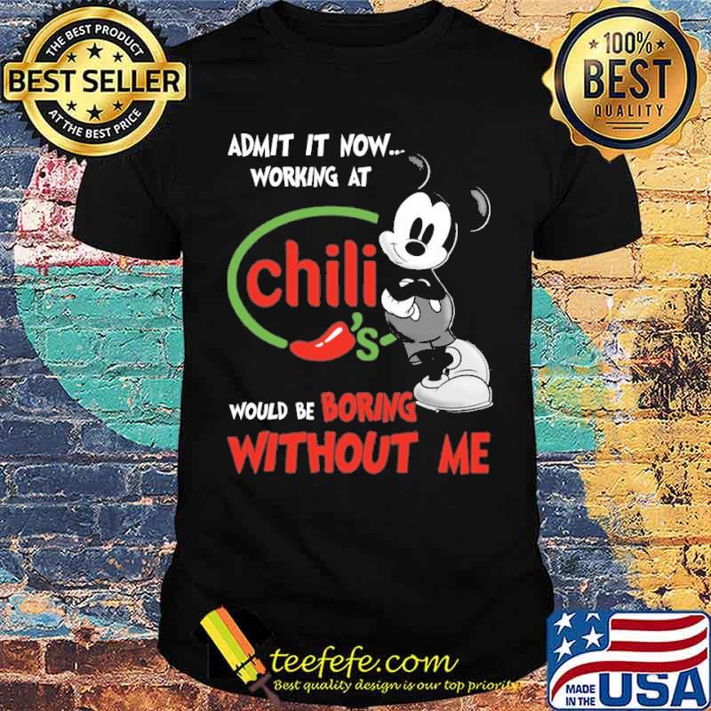 Original admit it now workign at Chili's would be boring without me Mickey s Unisex Original admit it now workign at Chili's would be boring without me Mickey s Unisex