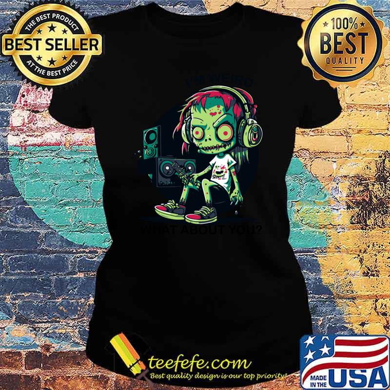 Original i'm weird what about you weird zombie music lover T-Shirt Ladies tee Original i'm weird what about you weird zombie music lover T-Shirt Ladies tee