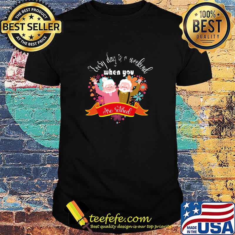Premium every day is weekend when you are retired grandmathers and grandfathers flowers T-Shirt