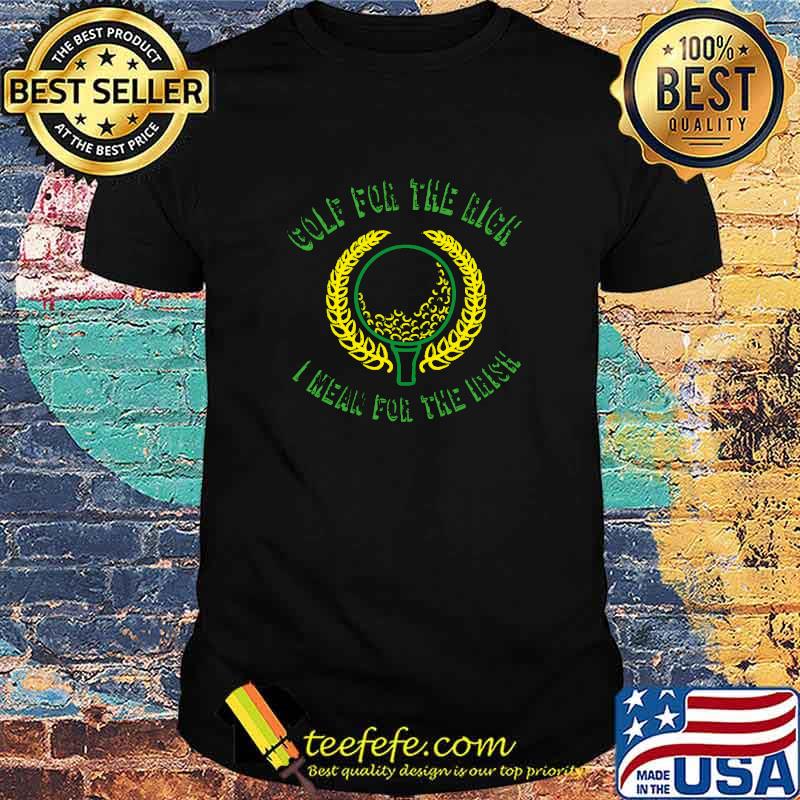 Premium golf for the rich i mean Irish gift for golf lovers T-Shirt