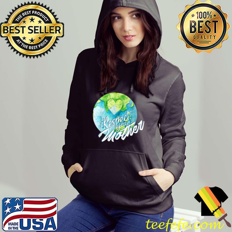 Respect Your Mother Earth Planet Environment Earth Day T-Shirt Hoodie Respect Your Mother Earth Planet Environment Earth Day T-Shirt Hoodie