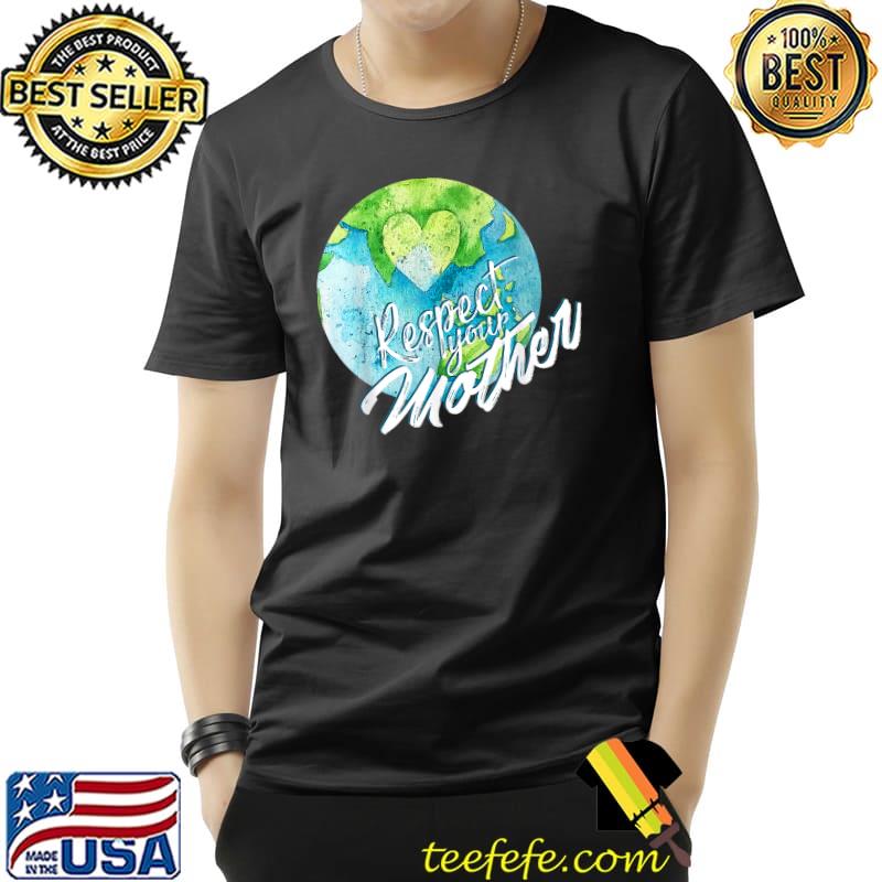 Respect Your Mother Earth Planet Environment Earth Day T-Shirt Unisex Respect Your Mother Earth Planet Environment Earth Day T-Shirt Unisex