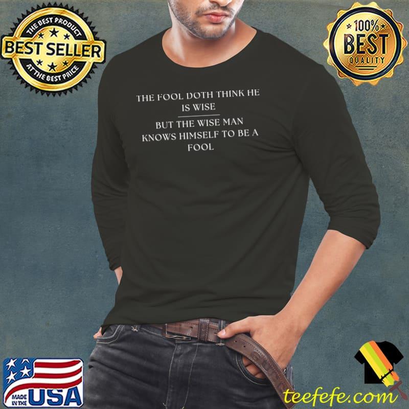 Shakespeare the fool doth think he is wise but the wise man knows he is a fool T-Shirt