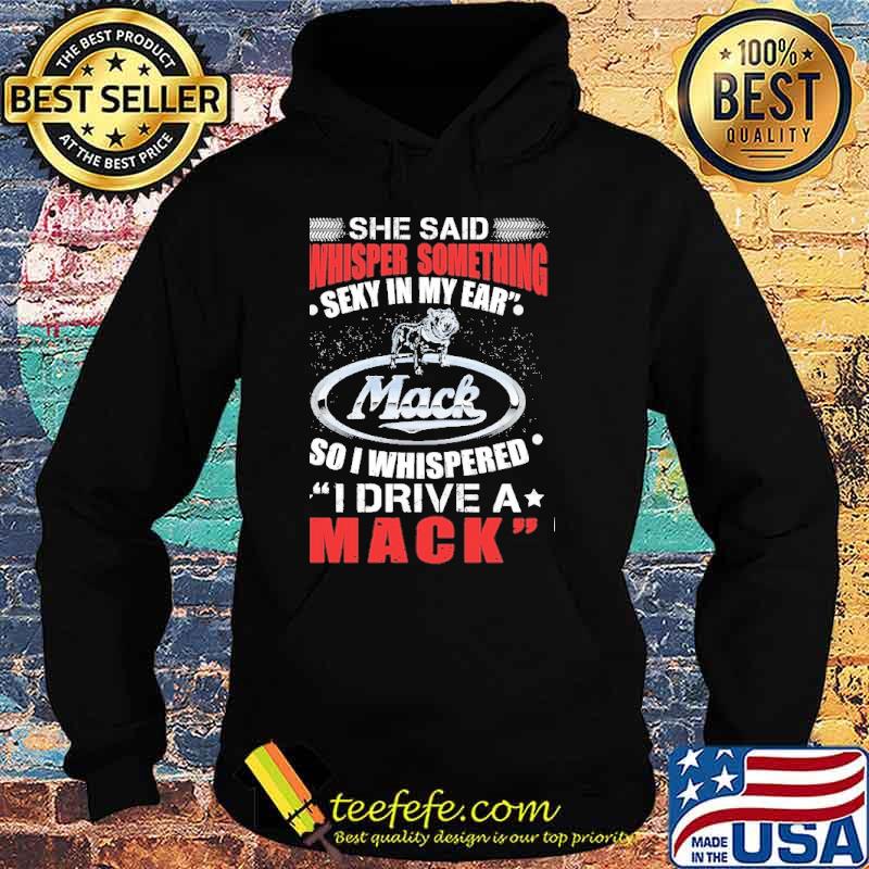 She said whisper something sexy in my ear Mack so I whispered I drive a mack shirt