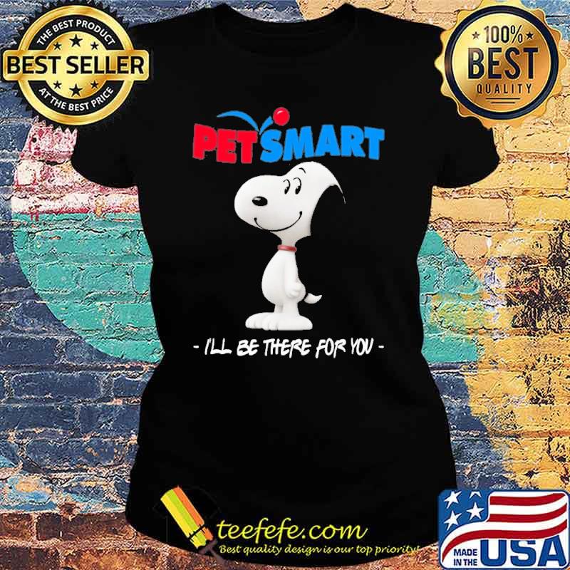 Snoopy petsmart I'll be there for you s Ladies tee Snoopy petsmart I'll be there for you s Ladies tee
