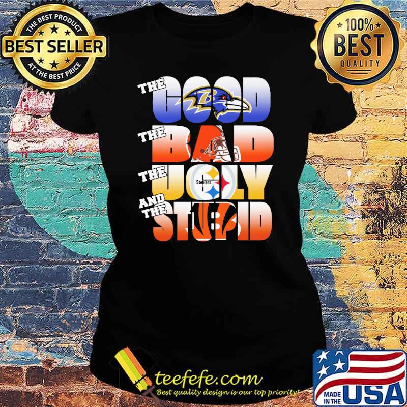 The Ravens The Steelers and the Cincinnati Bengals Cleveland Browns NFL Good bad ugly stupid s Ladies tee The Ravens The Steelers and the Cincinnati Bengals Cleveland Browns NFL Good bad ugly stupid s Ladies tee