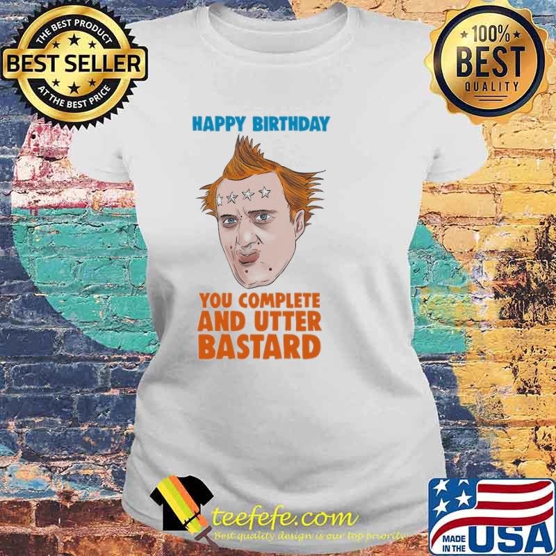 The Young Ones happy birthday you complete and utter bastard s Laides tee The Young Ones happy birthday you complete and utter bastard s Laides tee