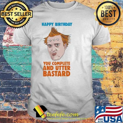 The Young Ones happy birthday you complete and utter bastard shirt