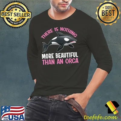 There Is Nothing More Beautiful Than An Orca T-Shirt