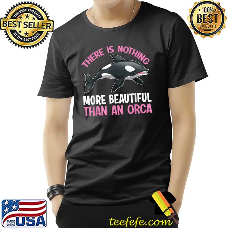 There Is Nothing More Beautiful Than An Orca T-Shirt Unisex There Is Nothing More Beautiful Than An Orca T-Shirt Unisex