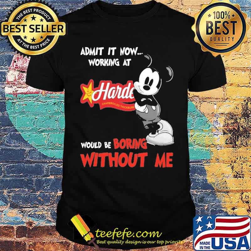 Top admit it now workign at Hardee's would be boring without me Mickey s Unisex Top admit it now workign at Hardee's would be boring without me Mickey s Unisex