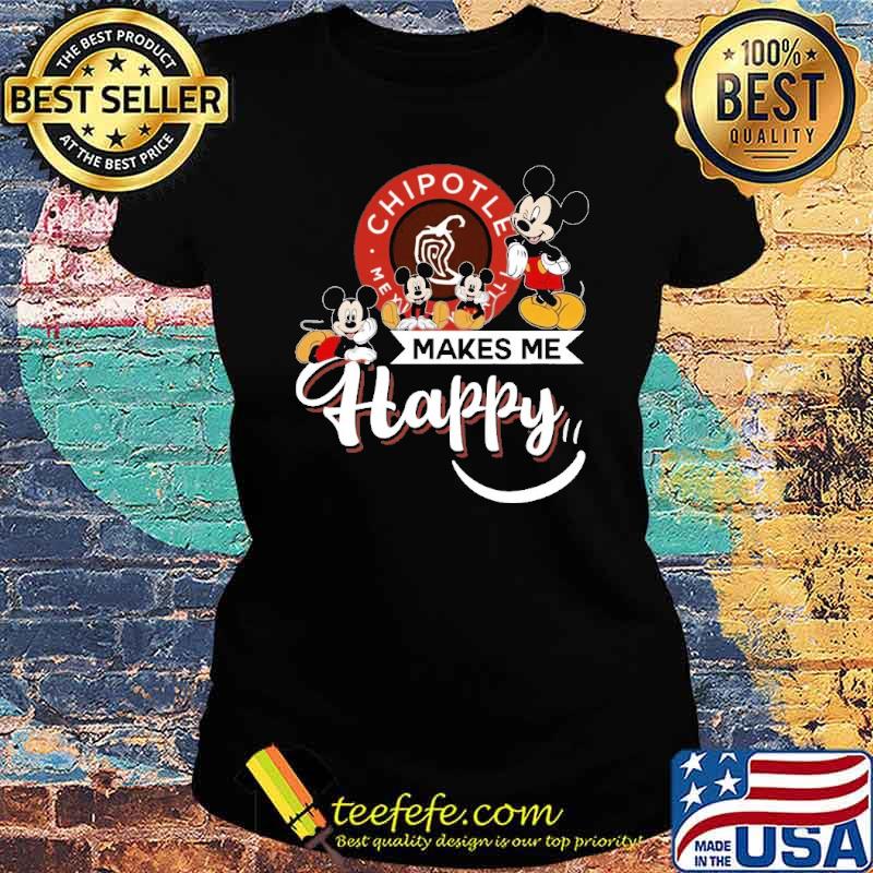 Top cHIPOTLE MEXICAN GRILL makes me happy mickey s Ladies tee Top cHIPOTLE MEXICAN GRILL makes me happy mickey s Ladies tee