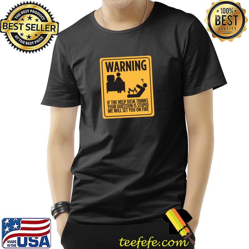 Warning if the help desk thinks your question stupid will set you on fire T-Shirt Unisex Warning if the help desk thinks your question stupid will set you on fire T-Shirt Unisex