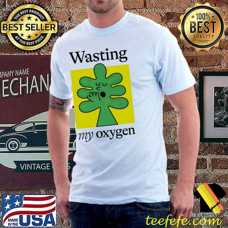 Wasting my oxygen shirt