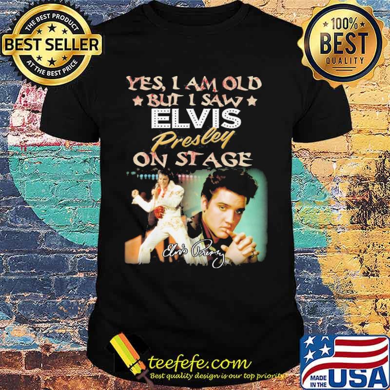 Yes I am old but I saw Elvis Presley on stage signature picture s Unisex Yes I am old but I saw Elvis Presley on stage signature picture s Unisex