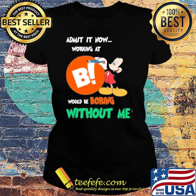 Admit it now working at BIG LOTS would be boring without me Mickey mouse s Ladies tee Admit it now working at BIG LOTS would be boring without me Mickey mouse s Ladies tee