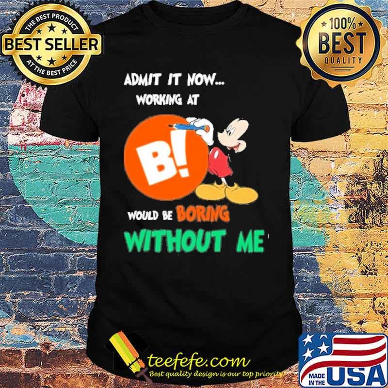 Admit it now working at BIG LOTS would be boring without me Mickey mouse s Unisex Admit it now working at BIG LOTS would be boring without me Mickey mouse s Unisex