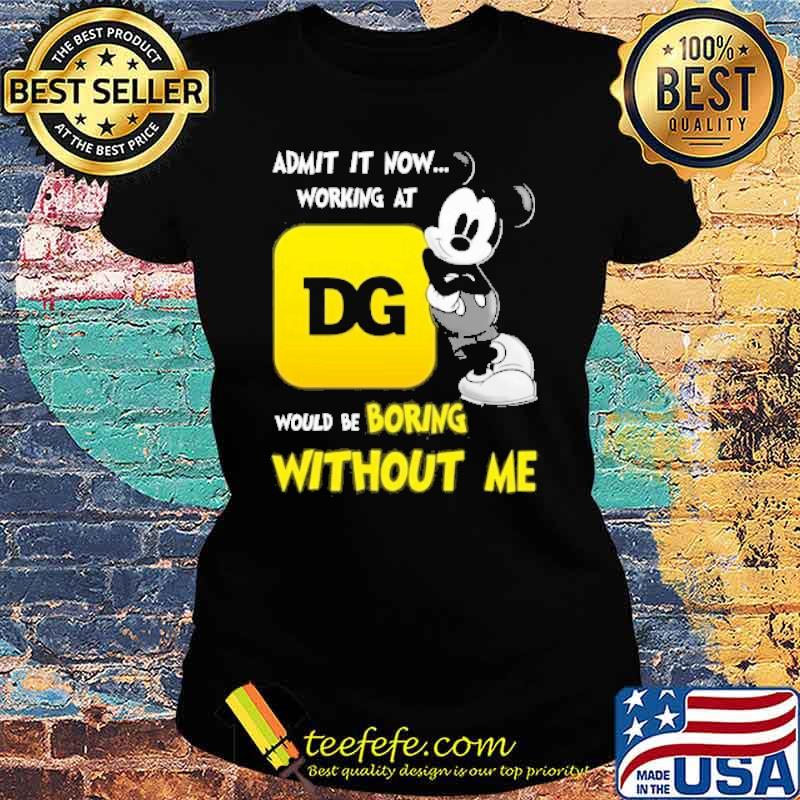 Admit it now working at DOLLAR GENERAL would be boring without me Mickey mouse s Ladies tee Admit it now working at DOLLAR GENERAL would be boring without me Mickey mouse s Ladies tee