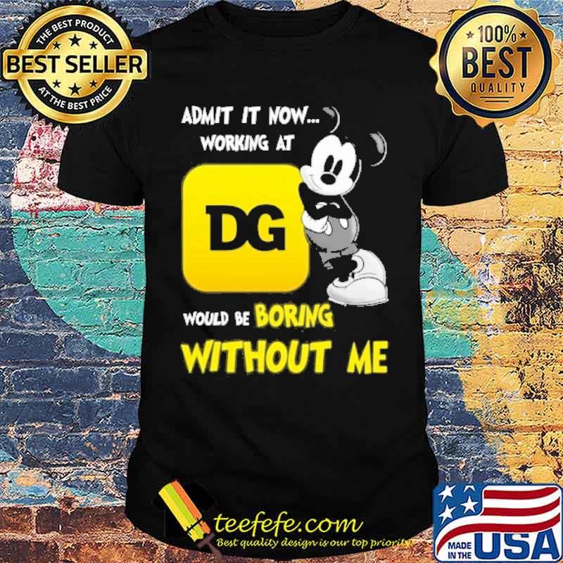 Admit it now working at DOLLAR GENERAL would be boring without me Mickey mouse s Unisex Admit it now working at DOLLAR GENERAL would be boring without me Mickey mouse s Unisex
