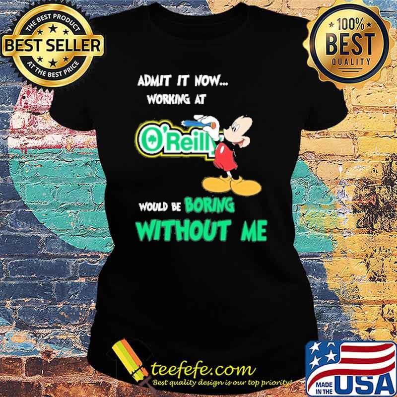 Admit it now working at O'REILLY AUTO PARTS would be boring without me Mickey mouse s Ladies tee Admit it now working at O'REILLY AUTO PARTS would be boring without me Mickey mouse s Ladies tee