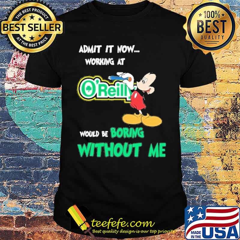 Admit it now working at O'REILLY AUTO PARTS would be boring without me Mickey mouse s Unisex Admit it now working at O'REILLY AUTO PARTS would be boring without me Mickey mouse s Unisex