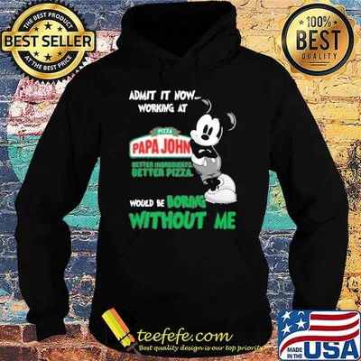Admit it now working at Pizza papa john's better ingredients better pizza would be boring without me mickey mouse shirt