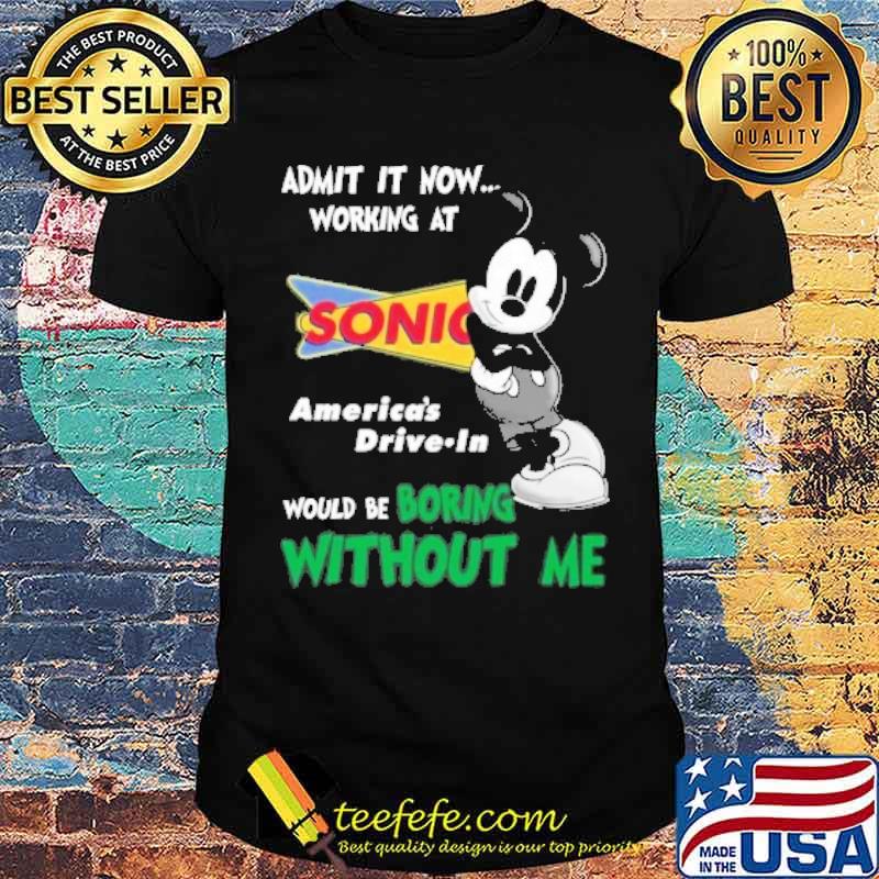 Admit it now working at Sonic America's drive-in would be boring without me mickey mouse s Unisex Admit it now working at Sonic America's drive-in would be boring without me mickey mouse s Unisex