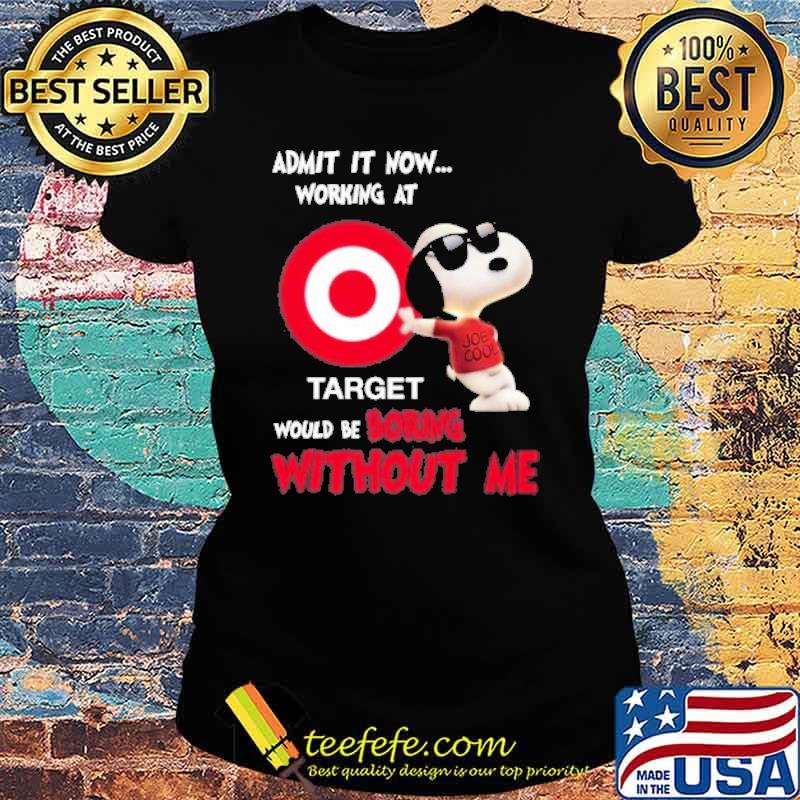 Admit it now working at Target would be boring without me Snoopy s Ladies tee Admit it now working at Target would be boring without me Snoopy s Ladies tee