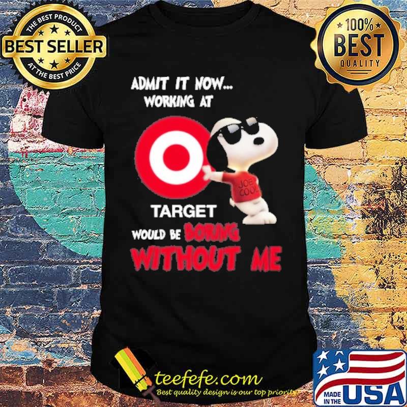 Admit it now working at Target would be boring without me Snoopy s Unisex Admit it now working at Target would be boring without me Snoopy s Unisex