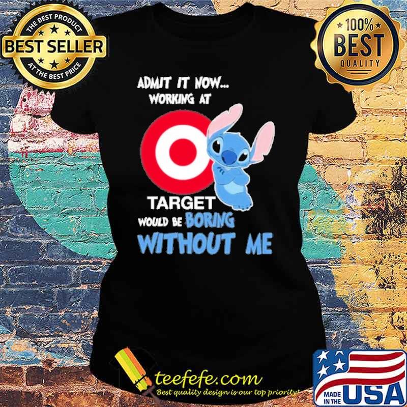 Admit it now working at Target would be boring without me Stitch s Ladies tee Admit it now working at Target would be boring without me Stitch s Ladies tee