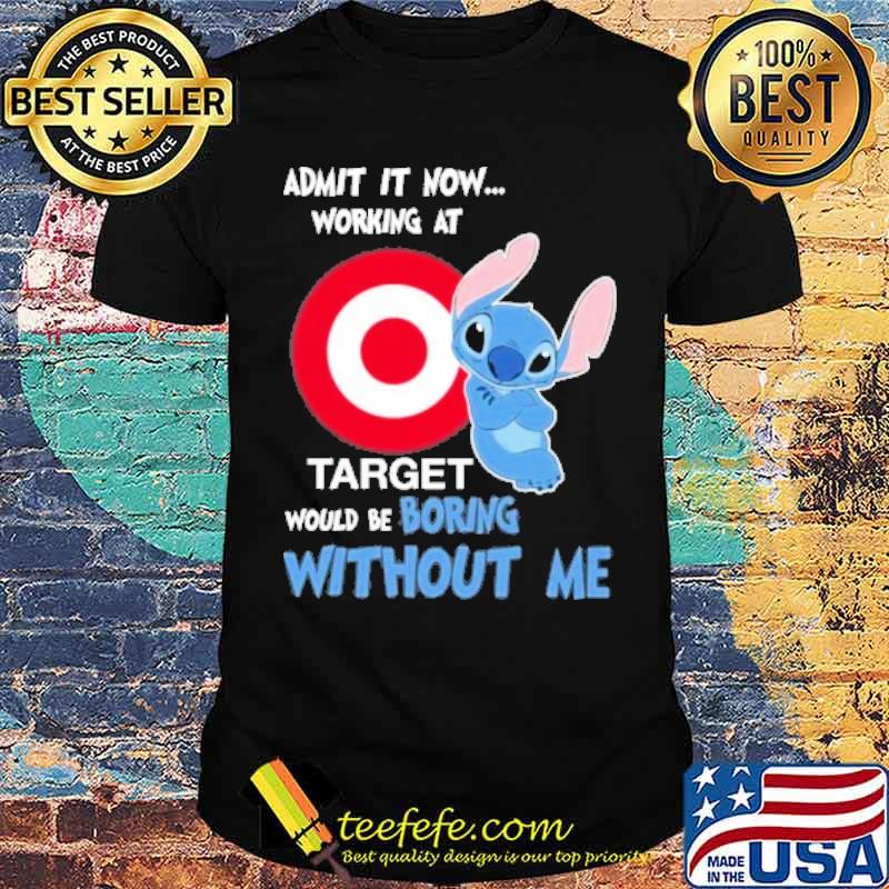 Admit it now working at Target would be boring without me Stitch s Unisex Admit it now working at Target would be boring without me Stitch s Unisex