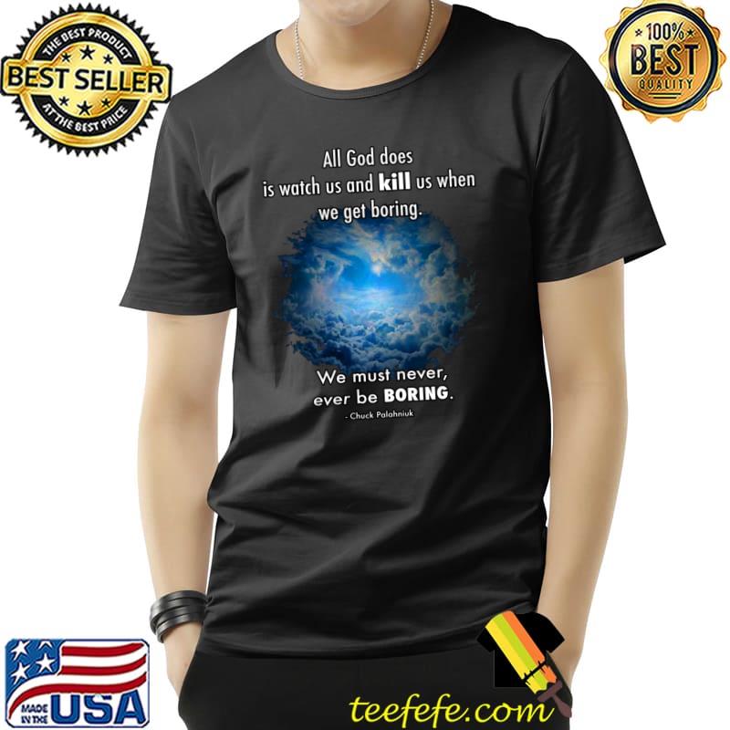 All god does watch and kill us when we get boring be boring cloud sky T-Shirt Unisex All god does watch and kill us when we get boring be boring cloud sky T-Shirt Unisex