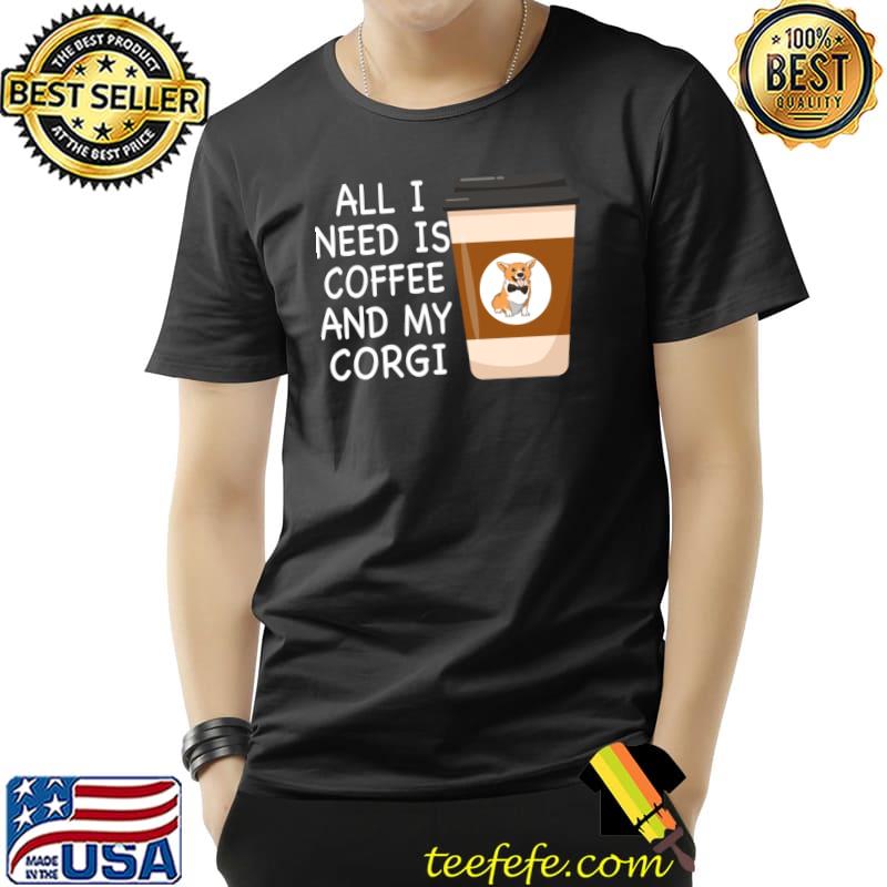 All i need is coffee and my corgi T-Shirt Unisex All i need is coffee and my corgi T-Shirt Unisex