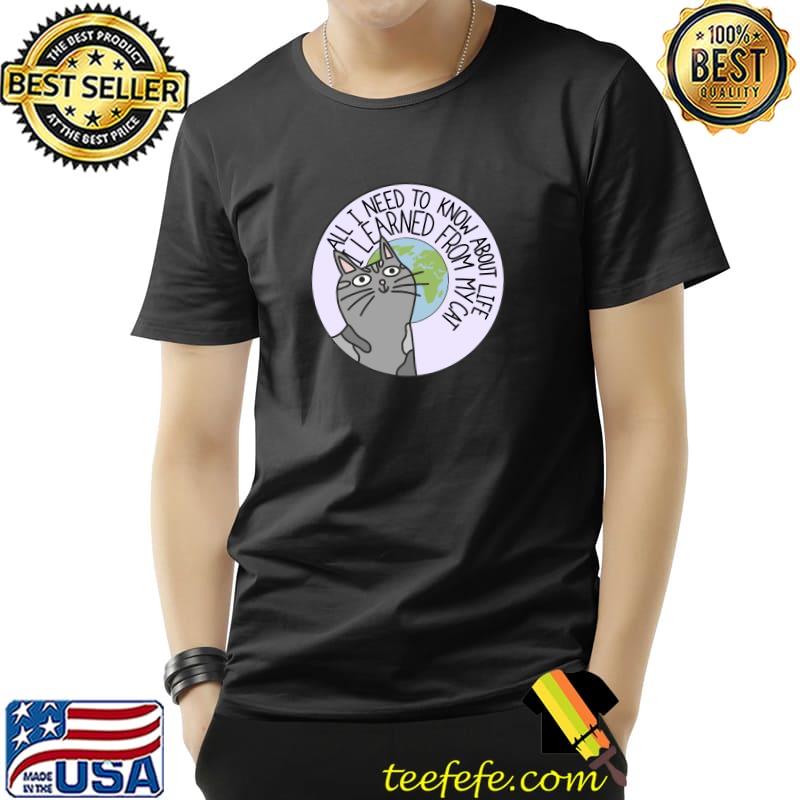 All I need to know about life I learned from my cat earth T-Shirt Unisex All I need to know about life I learned from my cat earth T-Shirt Unisex