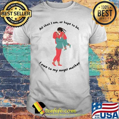 All that I am or hope to be, i owe to my angel mother T-Shirt