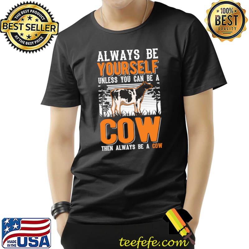 Always Be Yourself Unless Can Be Cow Farmer Cattle Breeder Cows T-Shirt Unisex Always Be Yourself Unless Can Be Cow Farmer Cattle Breeder Cows T-Shirt Unisex