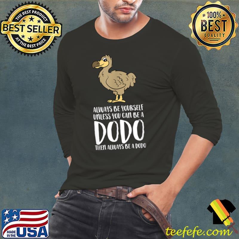 Always Be Yourself Unless You Can Be A Dodo Bird T-Shirt Long Sleeve Tee Always Be Yourself Unless You Can Be A Dodo Bird T-Shirt Long Sleeve Tee