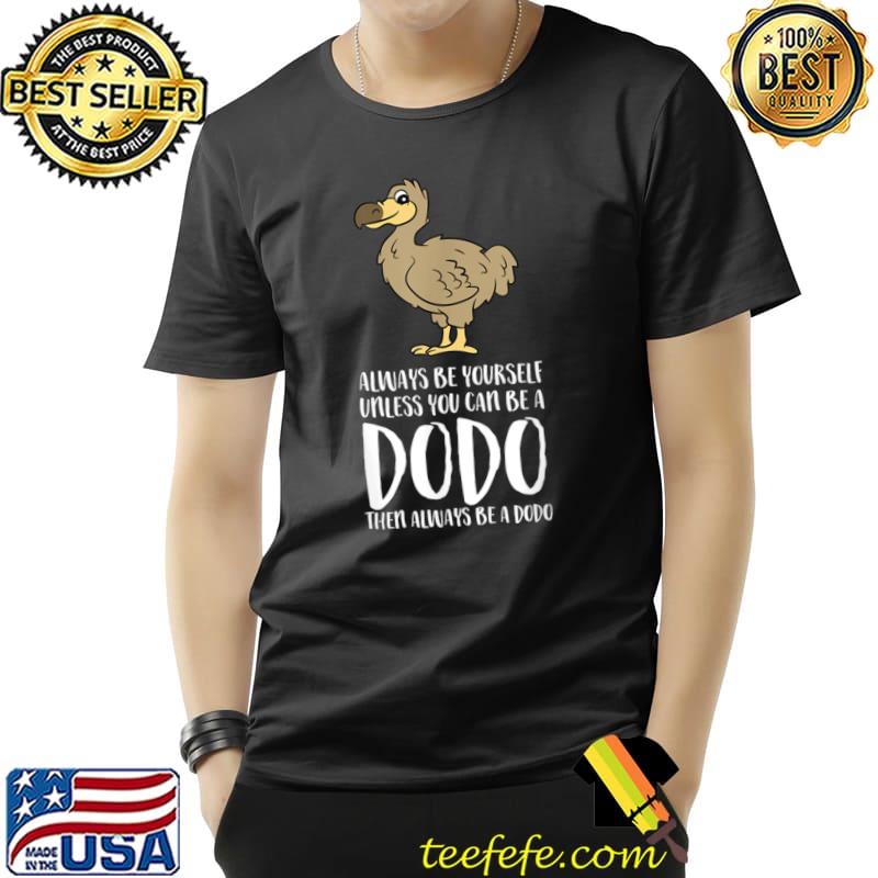 Always Be Yourself Unless You Can Be A Dodo Bird T-Shirt Always Be Yourself Unless You Can Be A Dodo Bird T-Shirt