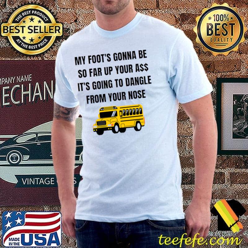 Angry bus driver my foot's gonna be so far from your nose T-Shirt