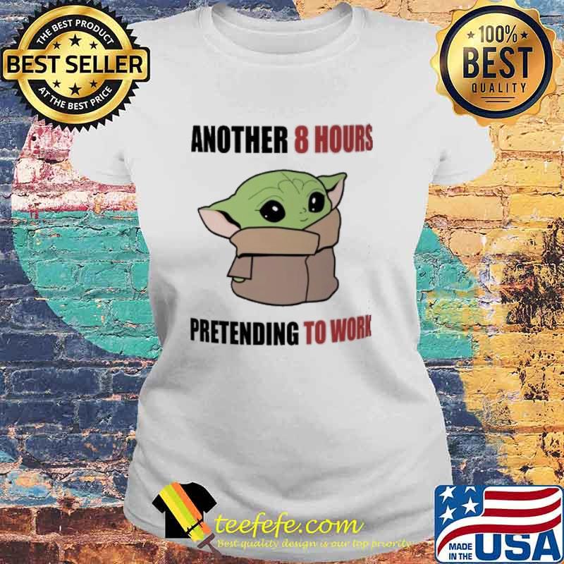 Another 8 hours pretending to work baby yoda s Laides tee Another 8 hours pretending to work baby yoda s Laides tee