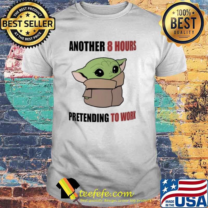 Another 8 hours pretending to work baby yoda shirt Another 8 hours pretending to work baby yoda shirt