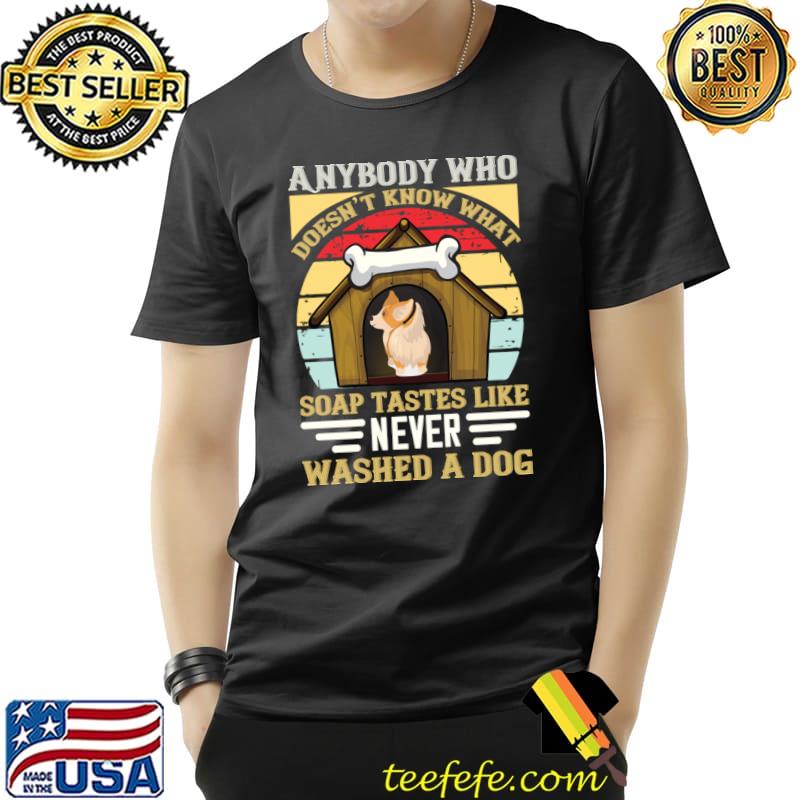 Anybody Who Soap Tastes Never Washed A Dog Vintage T-Shirt Anybody Who Soap Tastes Never Washed A Dog Vintage T-Shirt