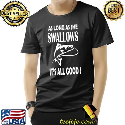 As long as she swallows it's all good fish T-Shirt