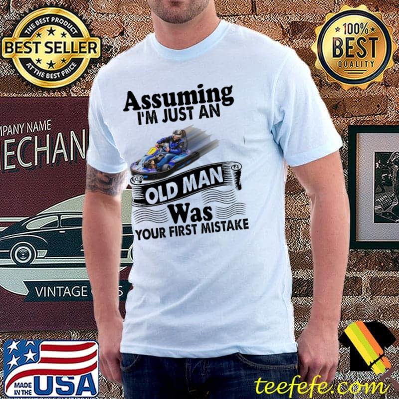 Assuming I'm Just An Old Man Was Your First Mistake Kart Racing shirt