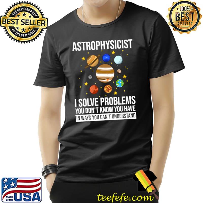 Astrophysicist Solve Problems Know You Have Can't Underestimate Astronomy Telescope T-Shirt Astrophysicist Solve Problems Know You Have Can't Underestimate Astronomy Telescope T-Shirt
