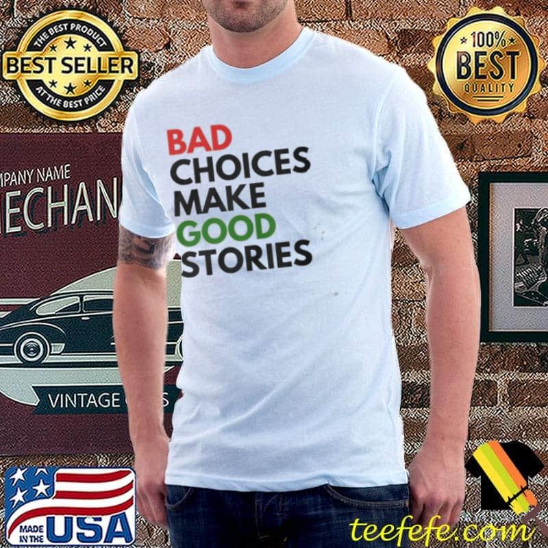 Bad Choices Make Good Stories shirt