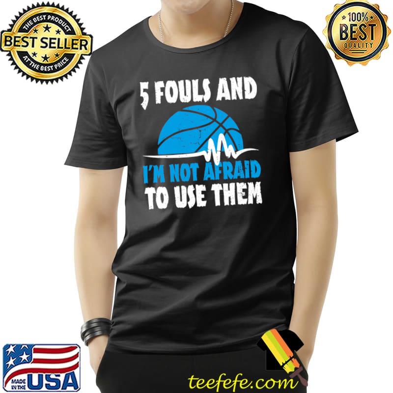 Basketball Player Hoops 5 Fouls And Not Afraid Use Them T-Shirt