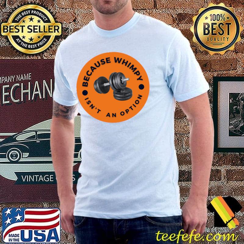 Because Wimpy Isn't An Option Weighlifting T-Shirt Because Wimpy Isn't An Option Weighlifting T-Shirt